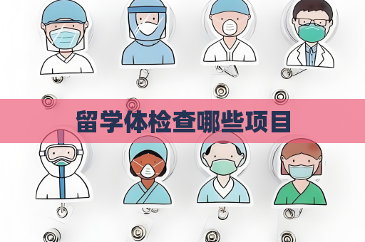 留學(xué)體檢查哪些項(xiàng)目