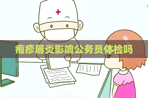 皰疹唇炎影響公務員體檢嗎