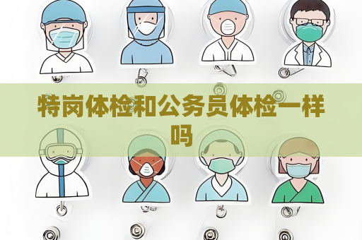 特崗體檢和公務員體檢一樣嗎