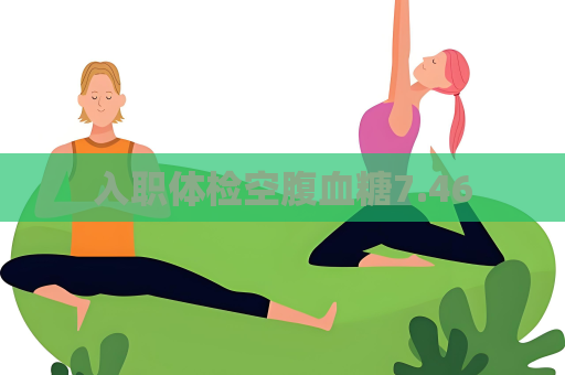 入職體檢空腹血糖7.46