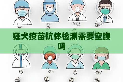 狂犬疫苗抗體檢測需要空腹嗎