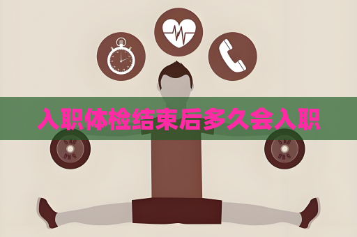 入職體檢結(jié)束后多久會(huì)入職