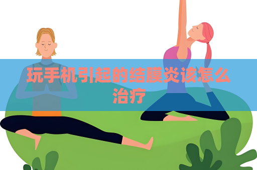 玩手機引起的結膜炎該怎么治療