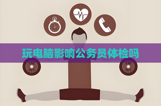 玩電腦影響公務員體檢嗎