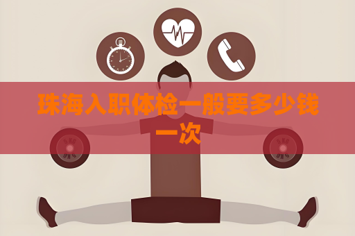 珠海入職體檢一般要多少錢一次