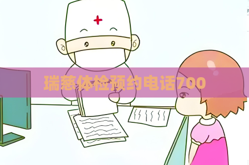 瑞慈體檢預(yù)約電話700