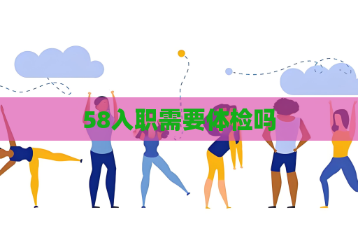 58入職需要體檢嗎