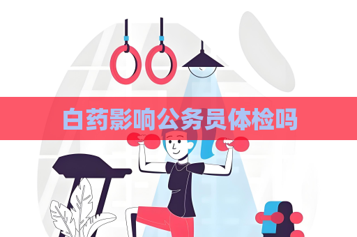 白藥影響公務員體檢嗎