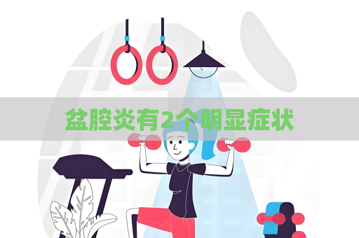 盆腔炎有2個明顯癥狀
