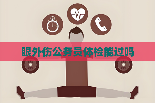 眼外傷公務員體檢能過嗎