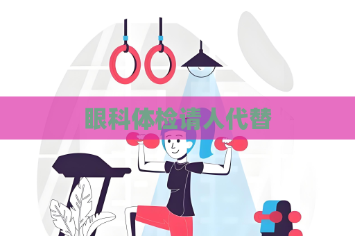 眼科體檢請(qǐng)人代替
