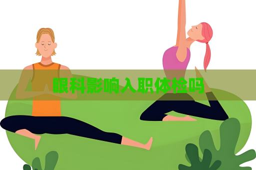 眼科影響入職體檢嗎