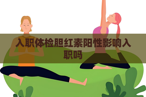 入職體檢膽紅素陽性影響入職嗎