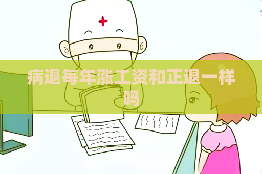 病退每年漲工資和正退一樣嗎