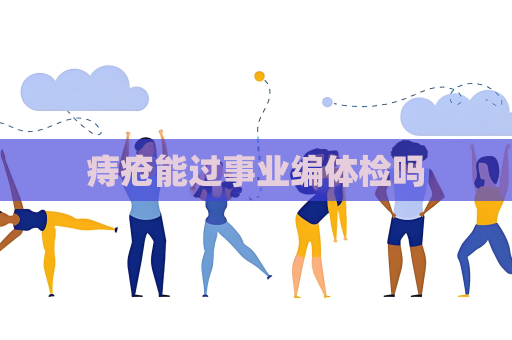 痔瘡能過事業編體檢嗎