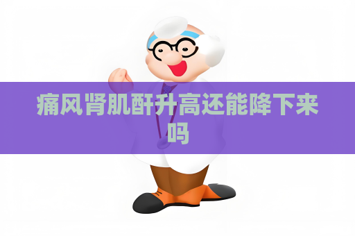 痛風腎肌酐升高還能降下來嗎