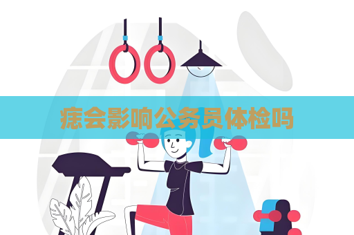 痣會影響公務員體檢嗎