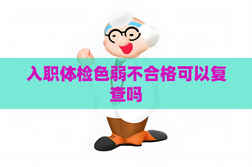 入職體檢色弱不合格可以復查嗎