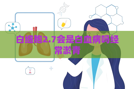 白細(xì)胞2.7會(huì)是白血病嗎經(jīng)常淤青