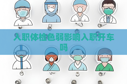 入職體檢色弱影響入職開車嗎