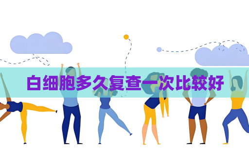 白細胞多久復查一次比較好