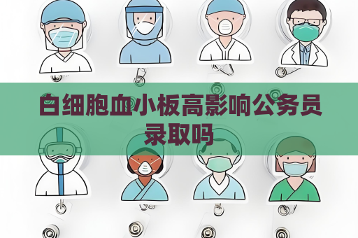 白細胞血小板高影響公務員錄取嗎