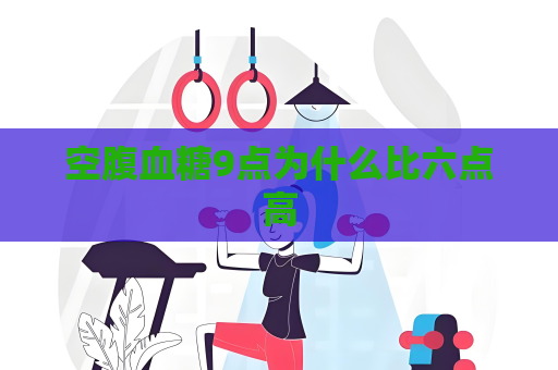 空腹血糖9點為什么比六點高