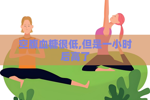 空腹血糖很低,但是一小時后高了