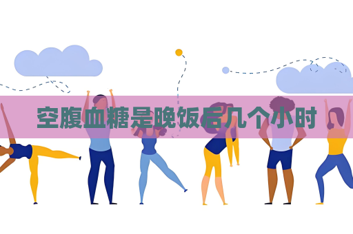 空腹血糖是晚飯后幾個小時