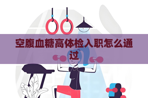 空腹血糖高體檢入職怎么通過