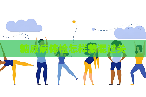 糖尿病體檢怎樣蒙混過關