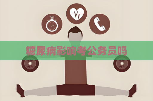糖尿病影響考公務員嗎