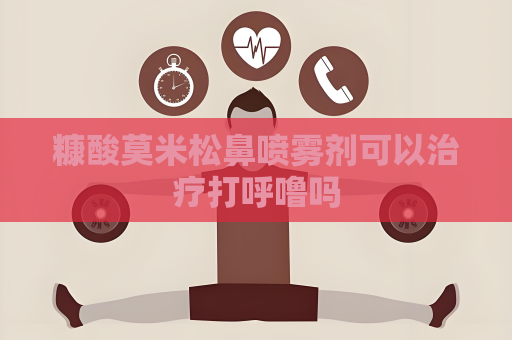 糠酸莫米松鼻噴霧劑可以治療打呼嚕嗎