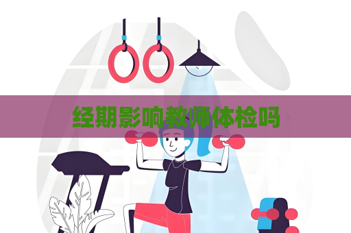 經期影響教師體檢嗎