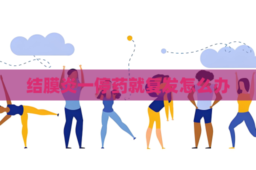結(jié)膜炎一停藥就復(fù)發(fā)怎么辦