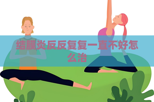 結膜炎反反復復一直不好怎么治