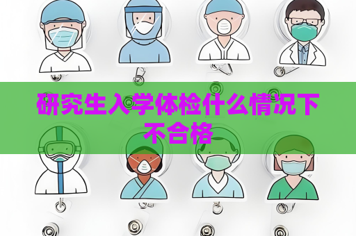 研究生入學體檢什么情況下不合格