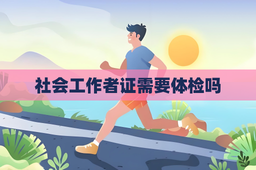 社會工作者證需要體檢嗎