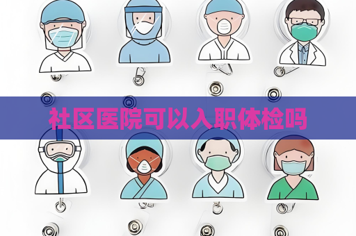 社區醫院可以入職體檢嗎