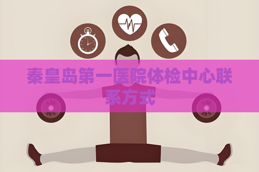 秦皇島第一醫(yī)院體檢中心聯(lián)系方式