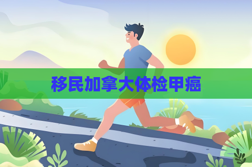 移民加拿大體檢甲癌