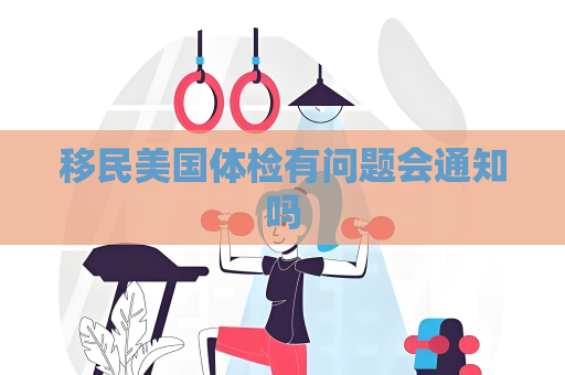 移民美國體檢有問題會通知嗎