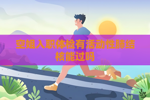 空姐入職體檢有活動性肺結核能過嗎