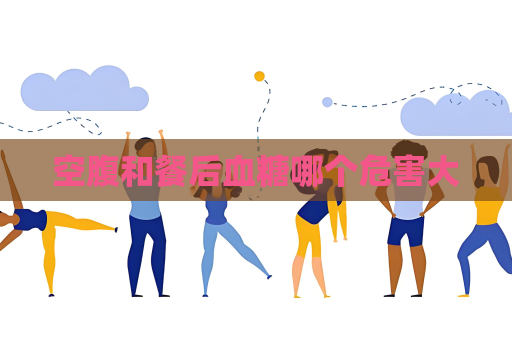 空腹和餐后血糖哪個(gè)危害大