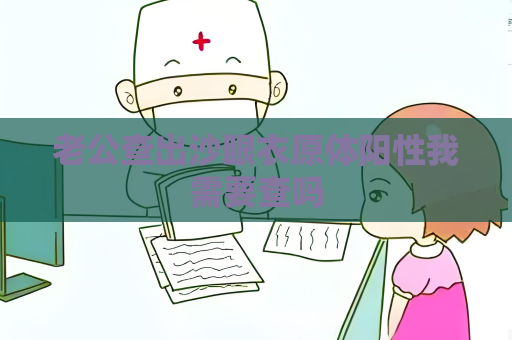 老公查出沙眼衣原體陽性我需要查嗎