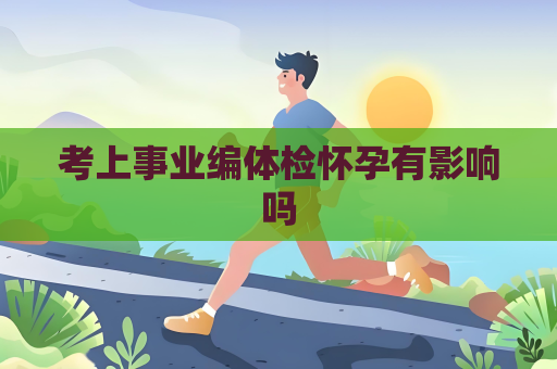 考上事業編體檢懷孕有影響嗎