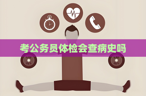 考公務員體檢會查病史嗎