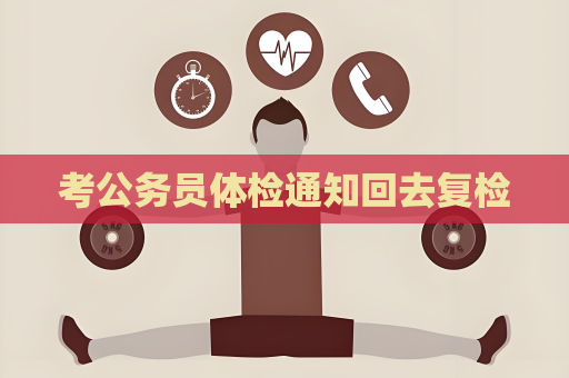 考公務員體檢通知回去復檢