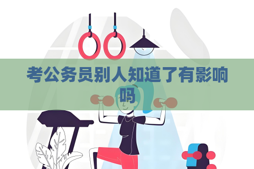 考公務(wù)員別人知道了有影響嗎