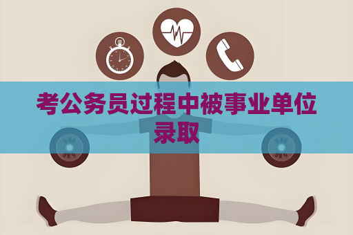 考公務(wù)員過程中被事業(yè)單位錄取